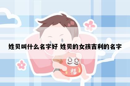 姓贝叫什么名字好 姓贝的女孩吉利的名字