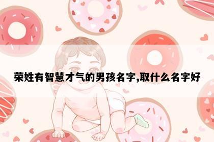 荣姓有智慧才气的男孩名字,取什么名字好